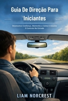 Guia De Direção Para Iniciantes: Desenvolva Confiança, Mantenha a Calma E Assuma O Controle Na Estrada (Portuguese Edition) B0GJSXS26D Book Cover