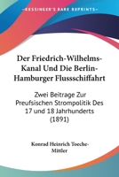 Der Friedrich-Wilhelms-Kanal Und Die Berlin-Hamburger Flussschiffahrt: Zwei Beitrage Zur Preufsischen Strompolitik Des 17 und 18 Jahrhunderts (1891) 1160432899 Book Cover
