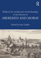 Medieval Art, Architecture and Archaeology in the Dioceses of Aberdeen and Moray (The British Archaeological Association Conference Transactions) 1138640689 Book Cover