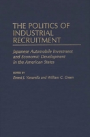 The Politics of Industrial Recruitment: Japanese Automobile Investment and Economic Development in the American States (Contributions in Economics and Economic History) 0313263590 Book Cover