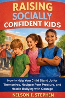 Raising Socially Confident Kids: How to Help Your Child Stand Up for Themselves, Navigate Peer Pressure, and Handle Bullying with Courage. B0GRG9BKZQ Book Cover