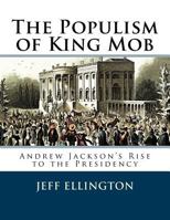 The Populism of King Mob: Andrew Jackson's Rise to the Presidency 1546482687 Book Cover