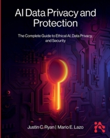 AI Data Privacy and Protection: The Complete Guide to Ethical AI, Data Privacy, and Security 1634624653 Book Cover