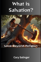 What is Salvation?: Love Beyond Religion B0FMP8H3VQ Book Cover