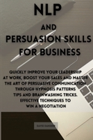 NLP and Persuasion Skills for Business: Quickly improve your leadership at work, boost your sales and master the art of persuasive communication through hypnosis patterns tips and brainwashing tricks. 180192080X Book Cover