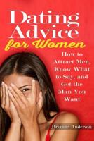 Dating Advice for Women: How to Attract Men, Know What to Say, and Get the Man You Want (Online Dating Book 1) 1533321507 Book Cover