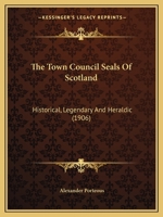 The Town Council Seals of Scotland: Historical, Legendary and Heraldic (Classic Reprint) 1166470547 Book Cover