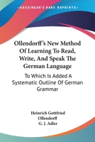 Ollendorff's New Method Of Learning To Read, Write, And Speak The German Language: To Which Is Added A Systematic Outline Of German Grammar 1432643703 Book Cover