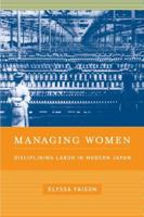 Managing Women: Disciplining Labor in Modern Japan 0520252969 Book Cover