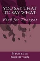 You Say That to Say What: Food for Thought 1500192279 Book Cover