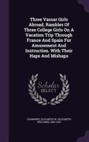 Three Vassar Girls Abroad: Rambles of Three College Girls on a Vacation Trip Through France and Spain for Amusement and Instruction 1013554736 Book Cover