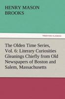 The Olden Time Series, Vol. 6: Literary Curiosities Gleanings Chiefly from Old Newspapers of Boston and Salem, Massachusetts 3847230557 Book Cover