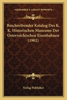 Beschreibender Katalog Des K. K. Historischen Museums Der Osterreichischen Eisenbahnen (1902) 1167733991 Book Cover