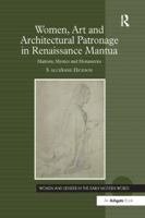 Women, Art and Architectural Patronage in Renaissance Mantua: Matrons, Mystics and Monasteries 1138268674 Book Cover
