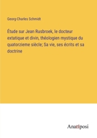Étude sur Jean Rusbroek, le docteur extatique et divin, théologien mystique du quatorzieme siècle; Sa vie, ses écrits et sa doctrine 338272622X Book Cover