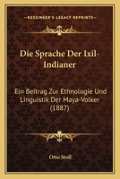 Die Sprache Der Ixil-Indianer: Ein Beitrag Zur Ethnologie Und Linguistik Der Maya-Volker (1887) 1168403855 Book Cover