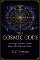 The Cosmic Code: Astrology, Empires, and the Master Clock Beneath Reality B0HC192Z74 Book Cover