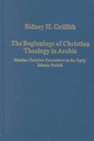 The Beginnings of Christian Theology in Arabic: Muslim-Christian Encounters in the Early Islamic Period (Variorum Collected Studies Series, 746) 086078889X Book Cover