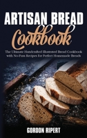 Artisan Bread Cookbook: The Ultimate Handcrafted Illustrated Bread Cookbook with No-Fuss Recipes for Perfect Homemade Breads 1802686746 Book Cover