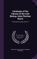 Catalogue of the Library of the Late Bishop John Fletcher Hurst: To Be Sold at Auction, Parts 1-4 1345460694 Book Cover