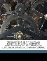 Recollections of a Three Years' Residence in China: Including Peregrinations in Spain, Morocco, Egypt, India, Australia, and New-Zealand 1241117543 Book Cover