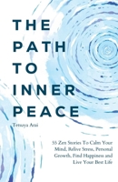 The Path To Inner Peace: 55 Beautiful Zen Stories To Calm Your Mind, Relive Stress, Personal Growth, Find Happiness and Live Your Best Life B0F3D7NJ9Y Book Cover