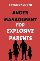 ANGER MANAGEMENT FOR EXPLOSIVE PARENTS: THE ULTIMATE GUIDE WITH METHODS TO UNDERSTAND YOUR TRIGGERS, MASTER YOUR EMOTIONS AND RAISE CONFIDENT AND HAPPY KIDS B0CTZMNVPB Book Cover