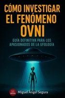Cómo investigar el fenómeno OVNI: Guía definitiva para los apasionados de la ufología (Marcado por el misterio) (Spanish Edition) B0FFND1MR7 Book Cover