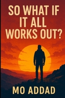 So What If It All Works Out ?: A Thought - Provoking Look at Growth, Chaos, and the Hidden Logic of Hope, Unexpected Reasons Your Life Is Moving Forward Even When It Doesn’t Feel Like It B0G6YG85W6 Book Cover