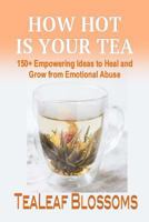 How Hot Is Your Tea: 150+ Empowering Ideas to Heal and Grow from Emotional Abuse 1979447640 Book Cover