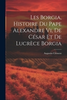 Les Borgia, Histoire Du Pape Alexandre Vi, De César Et De Lucrèce Borgia 1021249009 Book Cover