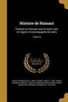 Histoire de Hainaut: Traduite En Francais Avec Le Texte Latin En Regard, Et Accompagnee de Notes; Tome 15 1149389982 Book Cover