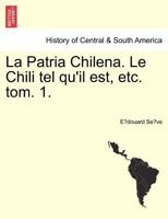 La Patria Chilena. Le Chili tel qu'il est, etc. tom. 1. 1241429235 Book Cover