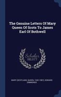 The Genuine Letters of Mary Queen of Scots, to James Earl of Bothwell: Found in his Secretary's Closet After his Decease; and now in the Possession of ... Oxford. Translated From the French Originals 1170787649 Book Cover