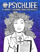 Psych Life: A Snarky Coloring Book for Adults: 51 Funny Pages for Psychiatrists, Psychologists, Counselors & Therapists 1700814907 Book Cover