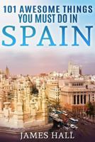 Spain: 101 Awesome Things You Must Do in Spain: Spain Travel Guide to the Best of Everything: Madrid, Barcelona, Toledo, Seville, magnificent beaches, majestic mountains, and so much more. 1546793984 Book Cover