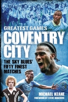 Coventry City Greatest Games: The Sky Blues Fifty Finest Matches 1836803125 Book Cover