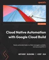 Cloud Native Automation with Google Cloud Build: Easily automate tasks in a fully managed, scalable, and secure platform 1801816700 Book Cover