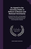 An Appeal to the Christian Public in Defence of Reason and National Christianity: In Several Parts: Part I- the Extravagant, Mysterious and ... Examined, and Gross Imposition Exposed ... 1348078936 Book Cover