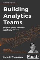 Building Analytics Teams : Harnessing Analytics and Artificial Intelligence for Business Improvement 1800203160 Book Cover