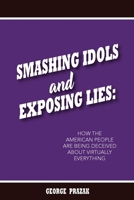 Smashing Idols and Exposing Lies: How the American People are Being Deceived About Virtually Everything B0F4L6Y5Z4 Book Cover