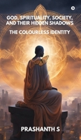 God, Spirituality, Society, and Their Hidden Shadows: The Colourless Identity B0FJ29JTWR Book Cover