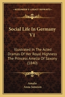 Social Life In Germany V1: Illustrated In The Acted Dramas Of Her Royal Highness The Princess Amelia Of Saxony 1164923501 Book Cover