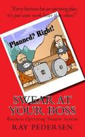 Swear at Your Boss: Every Business Has an Operating Plan, Just Some Work Better Than Others 1540617203 Book Cover