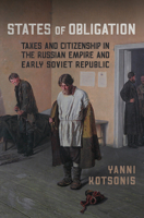 States of Obligation: Taxes and Citizenship in the Russian Empire and Early Soviet Republic 1487521650 Book Cover