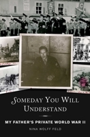 Someday You Will Understand: My Father's Private World War II 1628723777 Book Cover