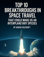 Top 10 Breakthroughs in Space Travel: That Could Make Us an Interplanetary Species (Future Talk) B0FCXY4R5R Book Cover