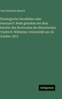 Theologische Facultäten oder Seminare?: Rede gehalten bei dem Antritte des Rectorates der Rheinischen Friedrich-Wilhelms-Universität am 18. October 1873 3386346812 Book Cover