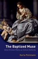 The Baptized Muse: Early Christian Poetry as Cultural Authority 0198726481 Book Cover