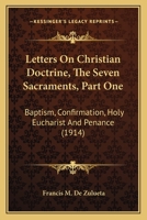 Letters On Christian Doctrine, The Seven Sacraments, Part One: Baptism, Confirmation, Holy Eucharist And Penance 0548734909 Book Cover